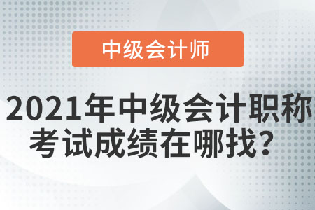2021年中級會計職稱考試成績在哪找？