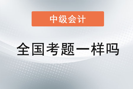 中級會計(jì)師考試全國考題一樣嗎