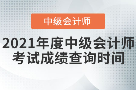 2021年度中級(jí)會(huì)計(jì)師考試成績查詢時(shí)間