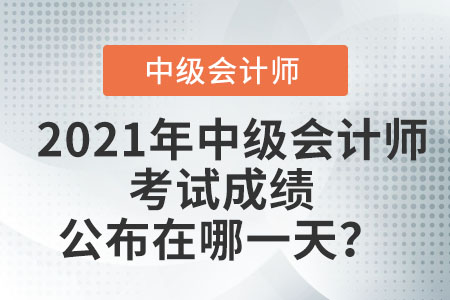 2021年中級(jí)會(huì)計(jì)師考試成績公布在哪一天？