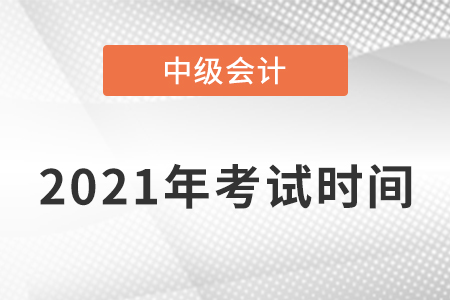 2021中級(jí)會(huì)計(jì)考試時(shí)間安排