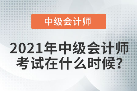 2021年中級會計(jì)師考試在什么時(shí)候？