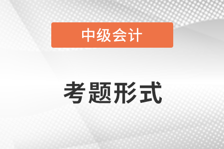 中級(jí)會(huì)計(jì)職稱(chēng)的考題形式