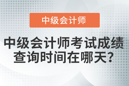中級(jí)會(huì)計(jì)師考試成績(jī)查詢時(shí)間在哪天？