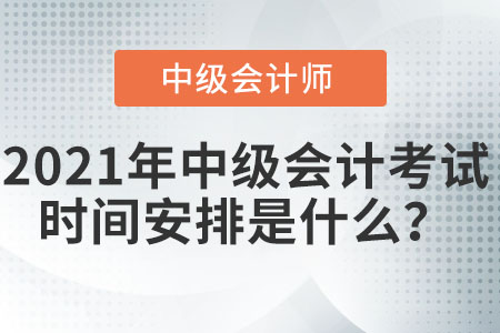 2021年中級會計考試時間安排是什么？