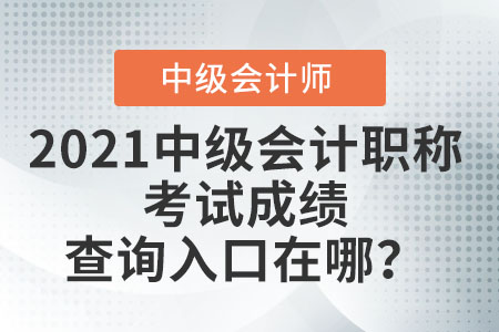 2021中級會計職稱考試成績查詢?nèi)肟谠谀模? alt=