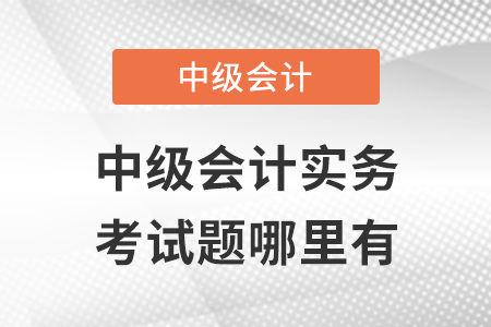 中級(jí)會(huì)計(jì)實(shí)務(wù)第一批次考試題哪里有?