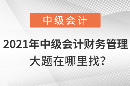 2021年中級會計財務(wù)管理大題在哪兒找