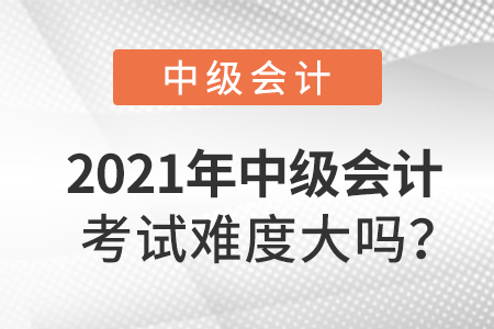 2021年中級會(huì)計(jì)考試難度大嗎？