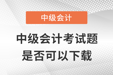 2021年中級(jí)會(huì)計(jì)考試題是否可以下載？