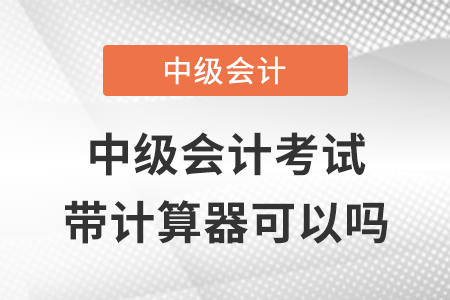 中級會計考試帶計算器可以嗎？