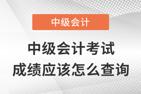 中級(jí)會(huì)計(jì)職稱考試成績(jī)應(yīng)該怎么查詢？