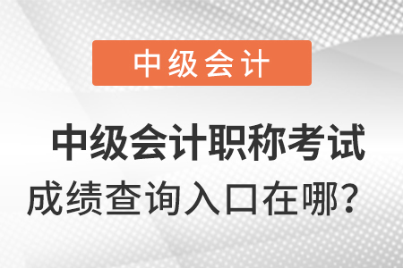 中級(jí)會(huì)計(jì)職稱考試成績(jī)查詢?nèi)肟谠谀膬海? alt=