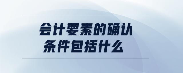 會(huì)計(jì)要素的確認(rèn)條件包括什么