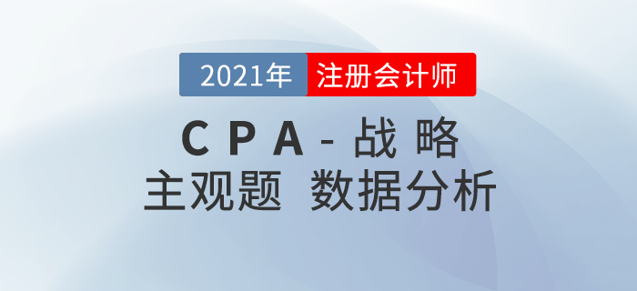 2021年注會戰(zhàn)略主觀題難度分析，內(nèi)附考題數(shù)據(jù)