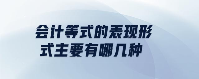 會計等式的表現(xiàn)形式主要有哪幾種