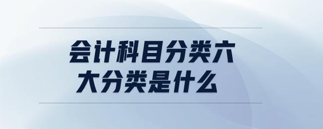 會(huì)計(jì)科目分類(lèi)六大分類(lèi)是什么
