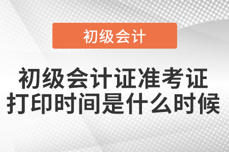 初級(jí)會(huì)計(jì)證準(zhǔn)考證打印時(shí)間是什么時(shí)候