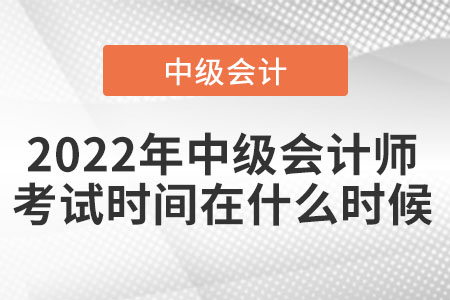 2022年中級會計師考試時間在什么時候