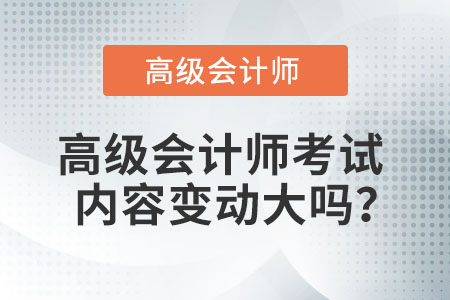 高級(jí)會(huì)計(jì)師考試內(nèi)容變動(dòng)大嗎？