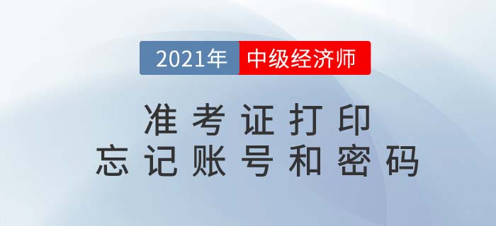 2021中級(jí)經(jīng)濟(jì)師準(zhǔn)考證打印時(shí)忘記賬號(hào)密碼怎么辦