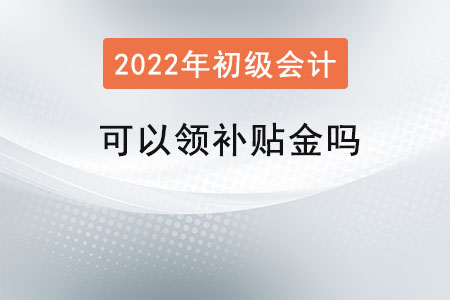 初級會計(jì)證可以領(lǐng)補(bǔ)貼金嗎