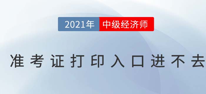 2021年中級經(jīng)濟(jì)師考試準(zhǔn)考證打印入口進(jìn)不去