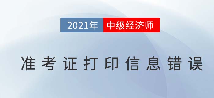 經(jīng)濟(jì)師中級準(zhǔn)考證打印信息有錯誤怎么辦