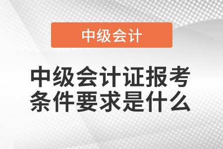 中級會計證報考條件要求是什么