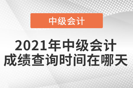 2021年中級(jí)會(huì)計(jì)成績(jī)查詢時(shí)間在哪天