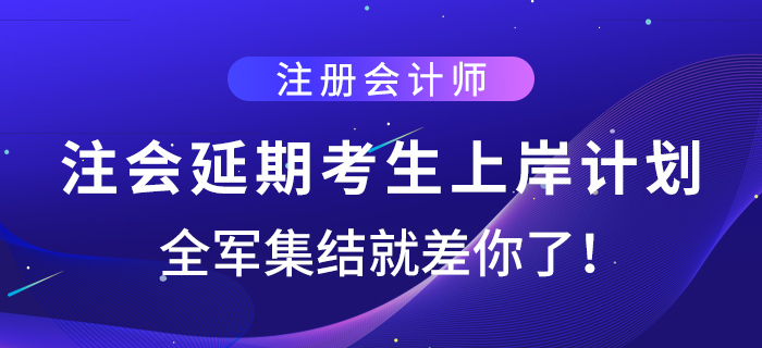 注會(huì)延期考生上岸計(jì)劃，全軍集結(jié)就差你了！