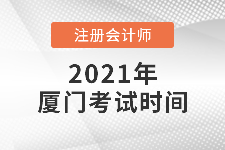 廈門2021年cpa考試時間