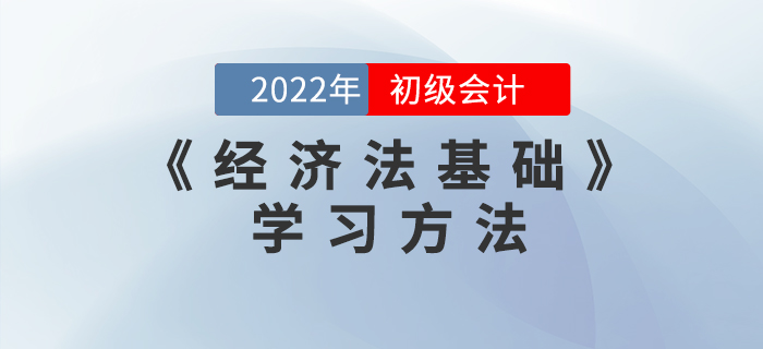2022年初級會計《經(jīng)濟(jì)法基礎(chǔ)》怎么學(xué)？這些學(xué)習(xí)方法能用上！