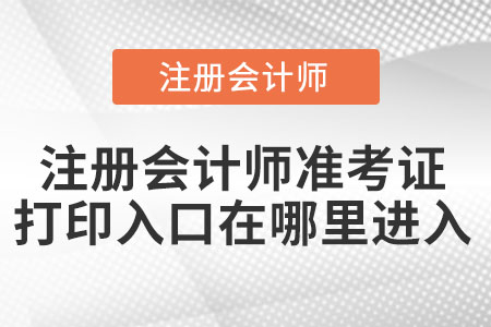 注冊會計師準考證打印入口在哪里進入