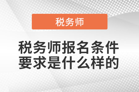 稅務(wù)師報(bào)名條件要求是什么樣的