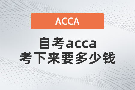 2021年自考acca考下來(lái)要多少錢(qián)