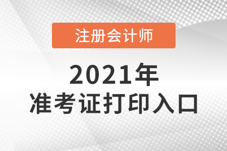 2021年注冊(cè)會(huì)計(jì)師準(zhǔn)考證打印入口開通了嗎