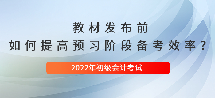 2022年初級(jí)會(huì)計(jì)新教材發(fā)布前，如何提高預(yù)習(xí)階段備考效率？