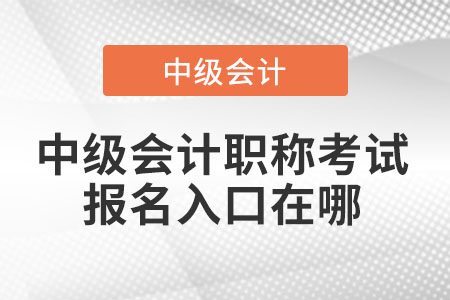 中級會(huì)計(jì)職稱考試報(bào)名入口在哪