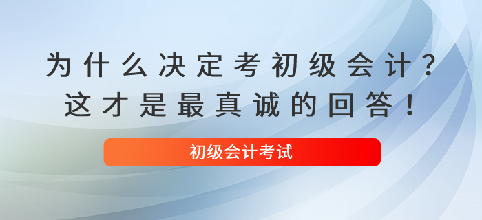 為什么決定考初級(jí)會(huì)計(jì)？這才是最真誠(chéng)的回答！