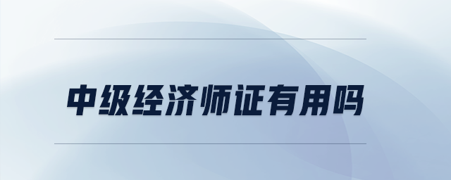 中級經(jīng)濟師證有用嗎