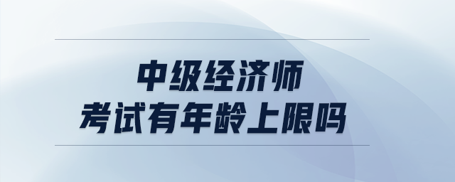 中級經(jīng)濟師考試有年齡上限嗎