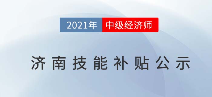 山東濟(jì)南官方發(fā)布2021中級經(jīng)濟(jì)師技能補(bǔ)貼1500元