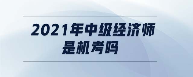 2021年中級經(jīng)濟師是機考嗎