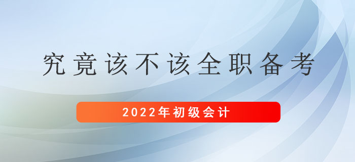 初級(jí)會(huì)計(jì)究竟該不該全職備考