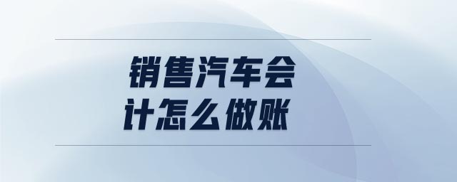 銷售汽車會計(jì)怎么做賬