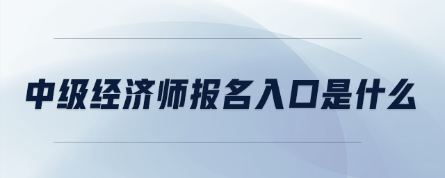 中級經(jīng)濟(jì)師報名入口是什么