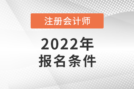 2022年注冊(cè)會(huì)計(jì)師報(bào)名條件和要求