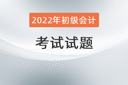 2022初級會計(jì)職稱考試題型如何分布？