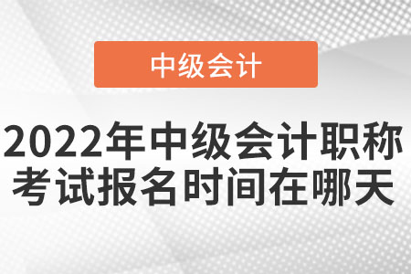 2022年中級(jí)會(huì)計(jì)職稱考試報(bào)名時(shí)間在哪天